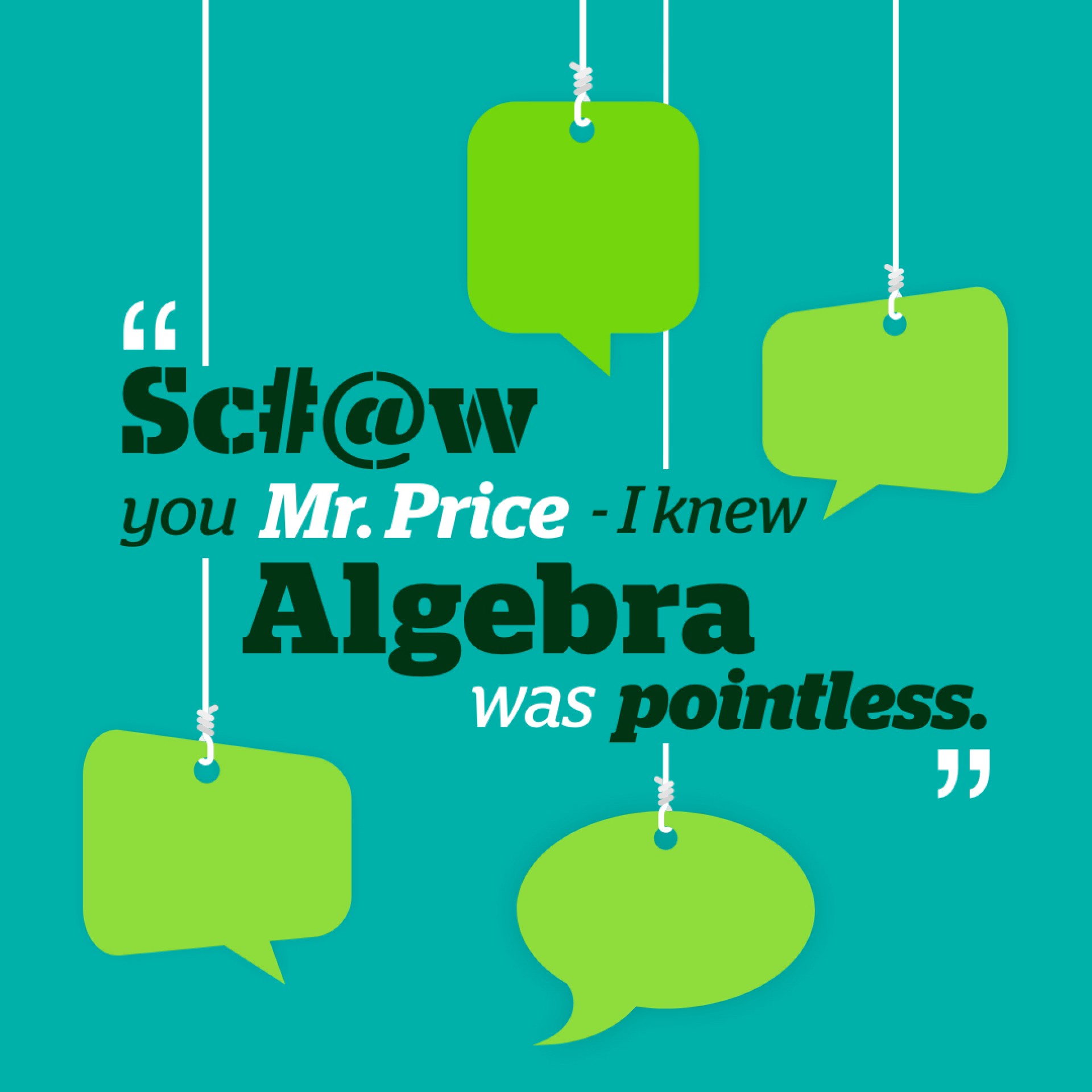 “Sc#@w you Mr Price, I knew Algebra was pointless.”